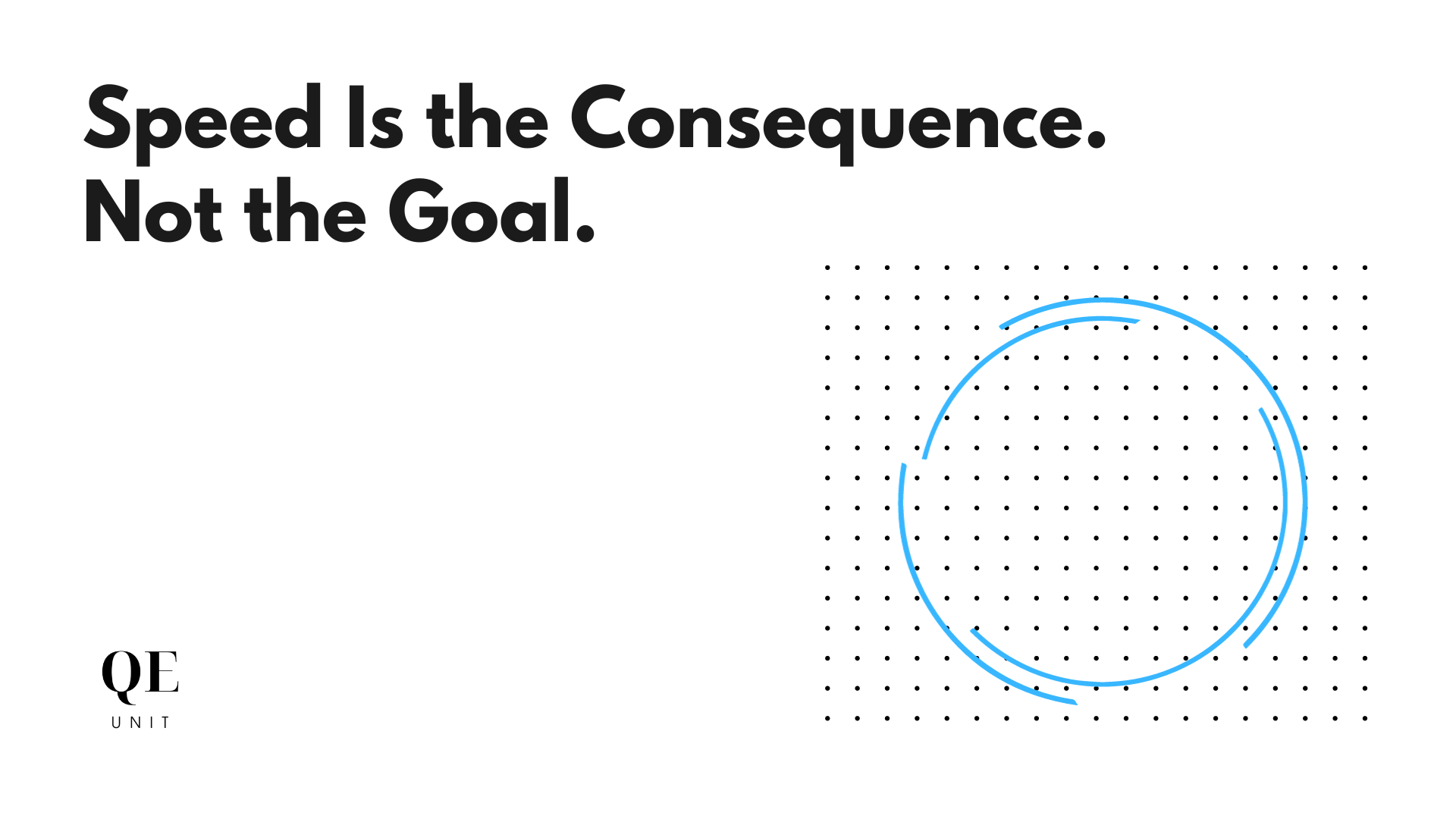 Speed Is the Consequence. Not the Goal.